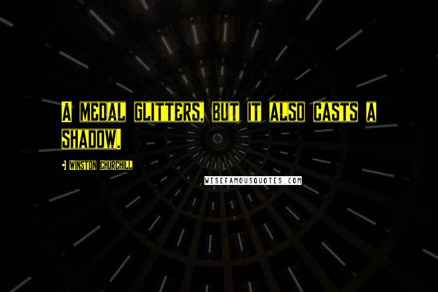 Winston Churchill Quotes: A medal glitters, but it also casts a shadow.