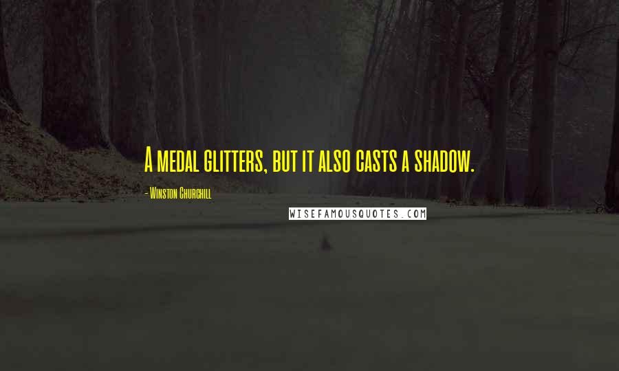 Winston Churchill Quotes: A medal glitters, but it also casts a shadow.