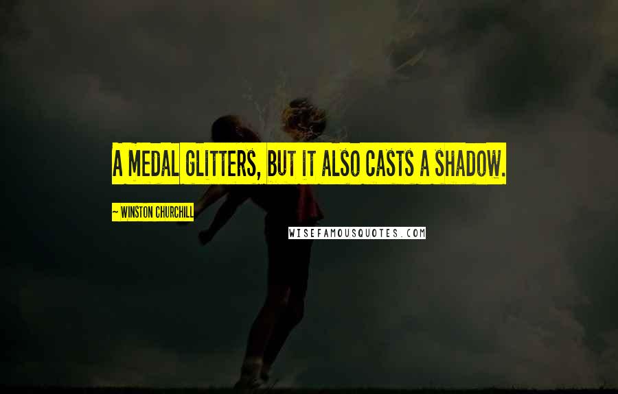 Winston Churchill Quotes: A medal glitters, but it also casts a shadow.