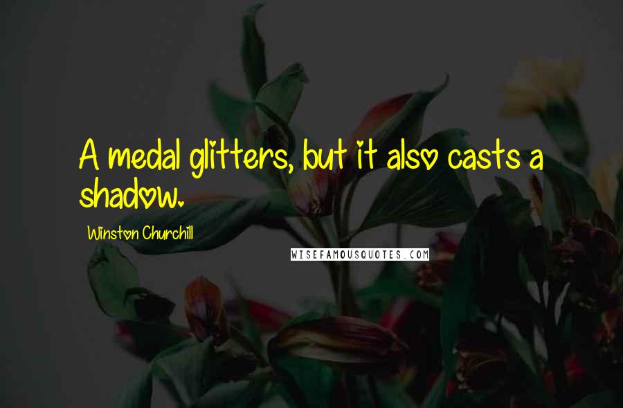 Winston Churchill Quotes: A medal glitters, but it also casts a shadow.