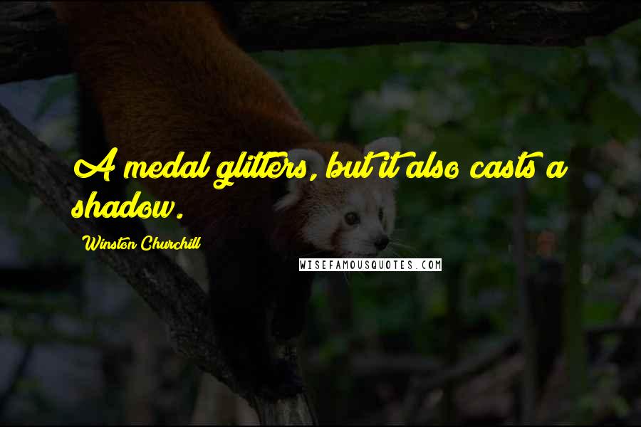 Winston Churchill Quotes: A medal glitters, but it also casts a shadow.
