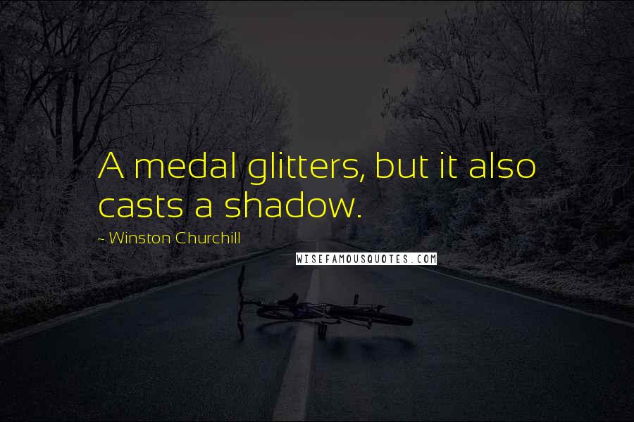Winston Churchill Quotes: A medal glitters, but it also casts a shadow.