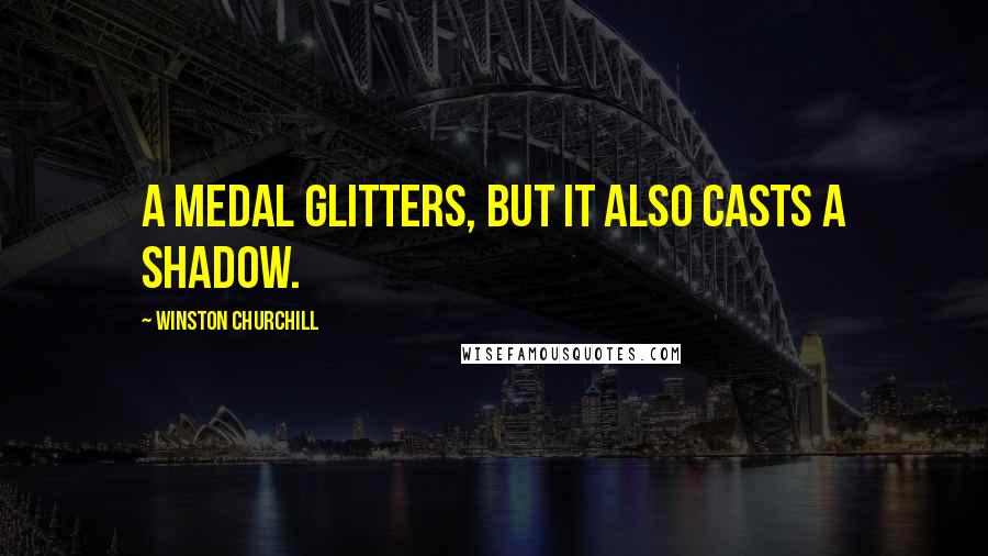 Winston Churchill Quotes: A medal glitters, but it also casts a shadow.