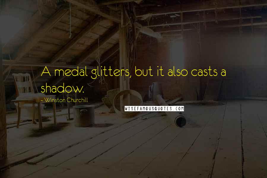 Winston Churchill Quotes: A medal glitters, but it also casts a shadow.