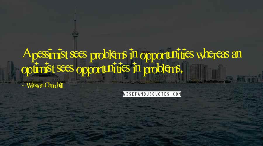 Winston Churchill Quotes: A pessimist sees problems in opportunities whereas an optimist sees opportunities in problems.