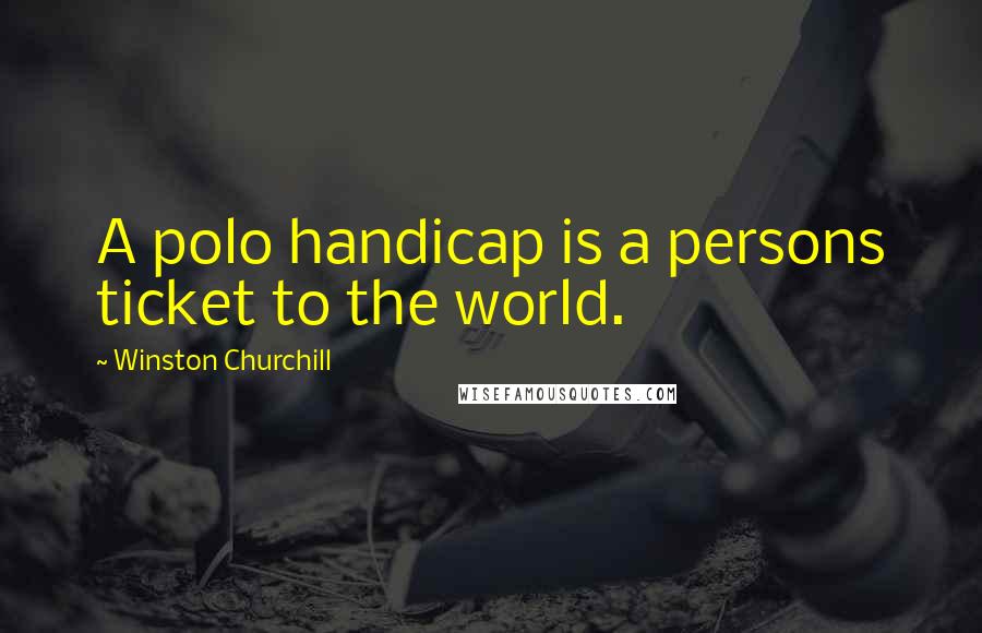 Winston Churchill Quotes: A polo handicap is a persons ticket to the world.