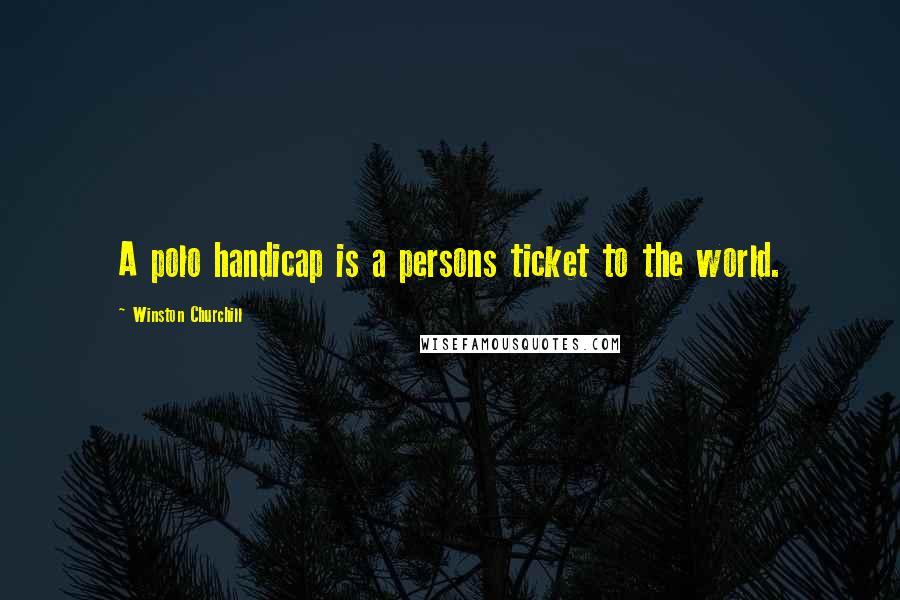 Winston Churchill Quotes: A polo handicap is a persons ticket to the world.