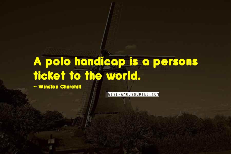 Winston Churchill Quotes: A polo handicap is a persons ticket to the world.
