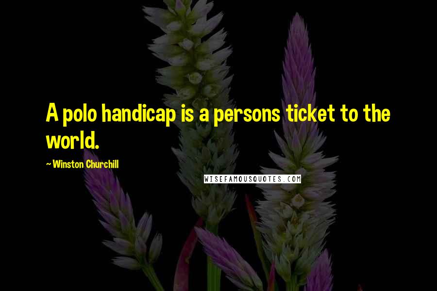 Winston Churchill Quotes: A polo handicap is a persons ticket to the world.