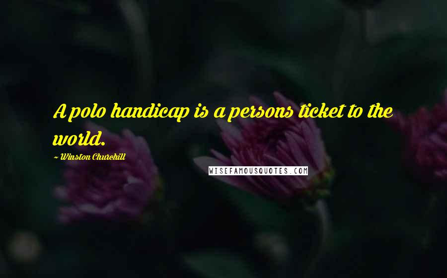 Winston Churchill Quotes: A polo handicap is a persons ticket to the world.