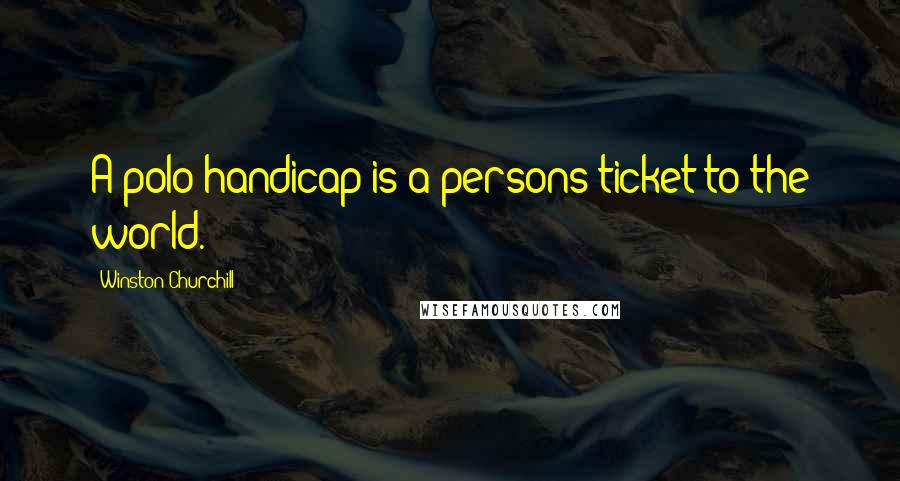 Winston Churchill Quotes: A polo handicap is a persons ticket to the world.
