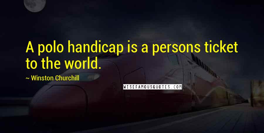 Winston Churchill Quotes: A polo handicap is a persons ticket to the world.