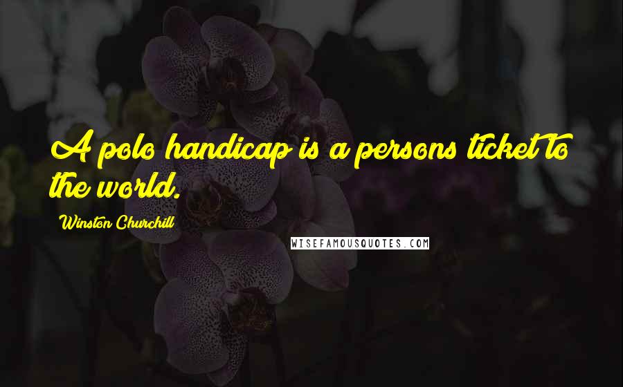 Winston Churchill Quotes: A polo handicap is a persons ticket to the world.