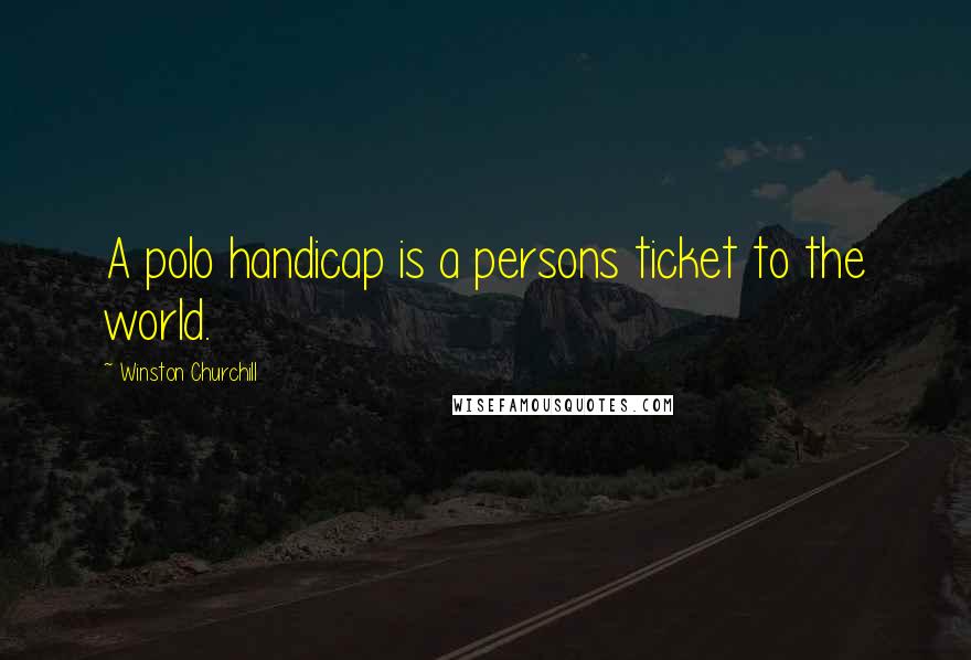Winston Churchill Quotes: A polo handicap is a persons ticket to the world.