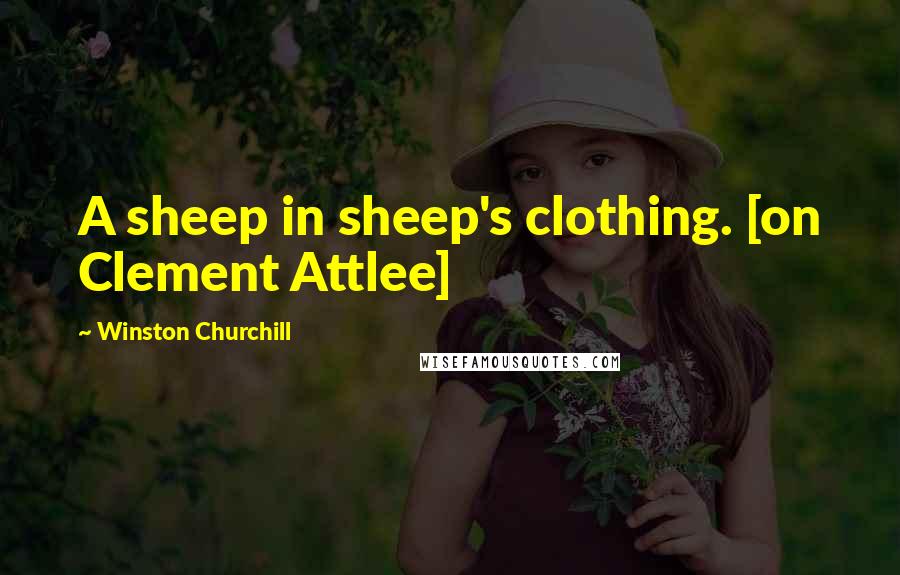 Winston Churchill Quotes: A sheep in sheep's clothing. [on Clement Attlee]