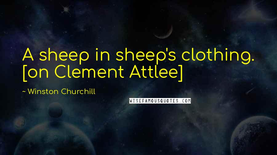 Winston Churchill Quotes: A sheep in sheep's clothing. [on Clement Attlee]