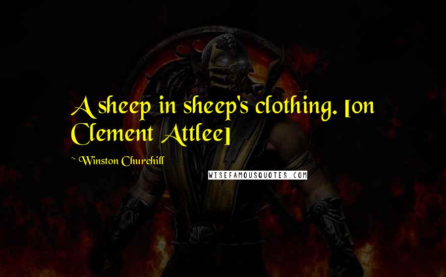 Winston Churchill Quotes: A sheep in sheep's clothing. [on Clement Attlee]