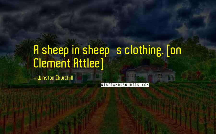 Winston Churchill Quotes: A sheep in sheep's clothing. [on Clement Attlee]