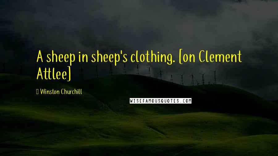 Winston Churchill Quotes: A sheep in sheep's clothing. [on Clement Attlee]