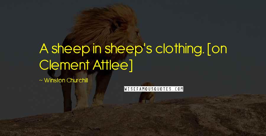 Winston Churchill Quotes: A sheep in sheep's clothing. [on Clement Attlee]