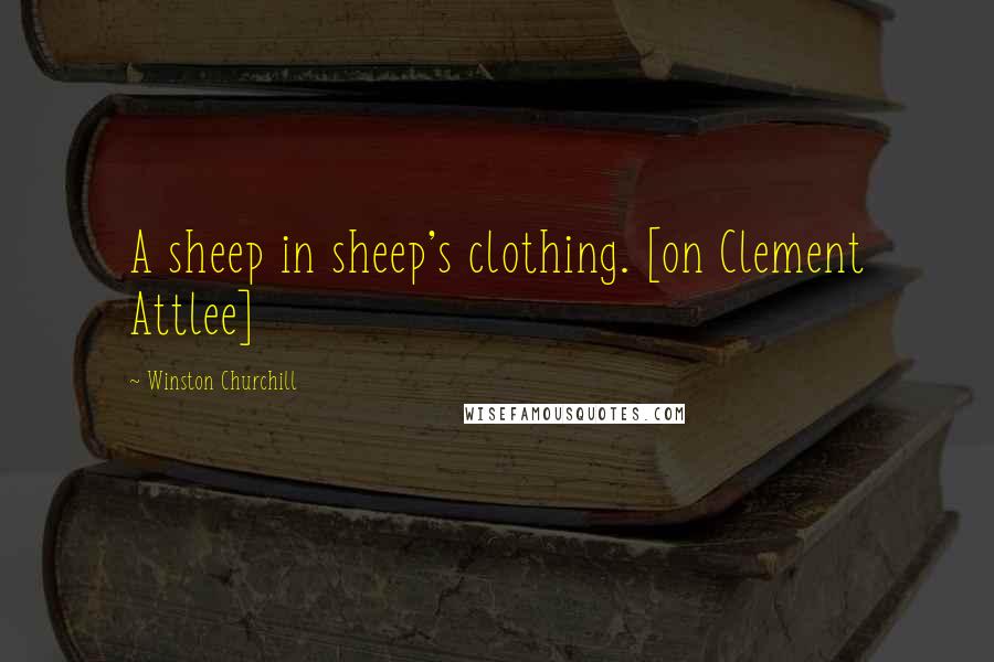 Winston Churchill Quotes: A sheep in sheep's clothing. [on Clement Attlee]