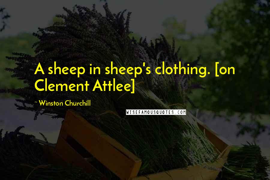 Winston Churchill Quotes: A sheep in sheep's clothing. [on Clement Attlee]