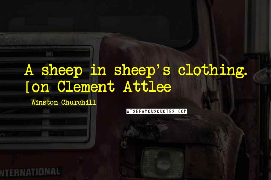 Winston Churchill Quotes: A sheep in sheep's clothing. [on Clement Attlee]