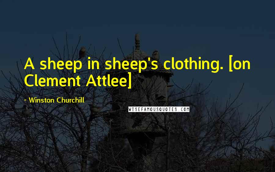 Winston Churchill Quotes: A sheep in sheep's clothing. [on Clement Attlee]