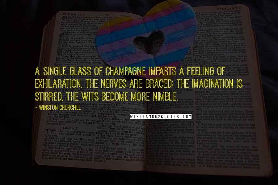 Winston Churchill Quotes: A single glass of champagne imparts a feeling of exhilaration. The nerves are braced; the imagination is stirred, the wits become more nimble.