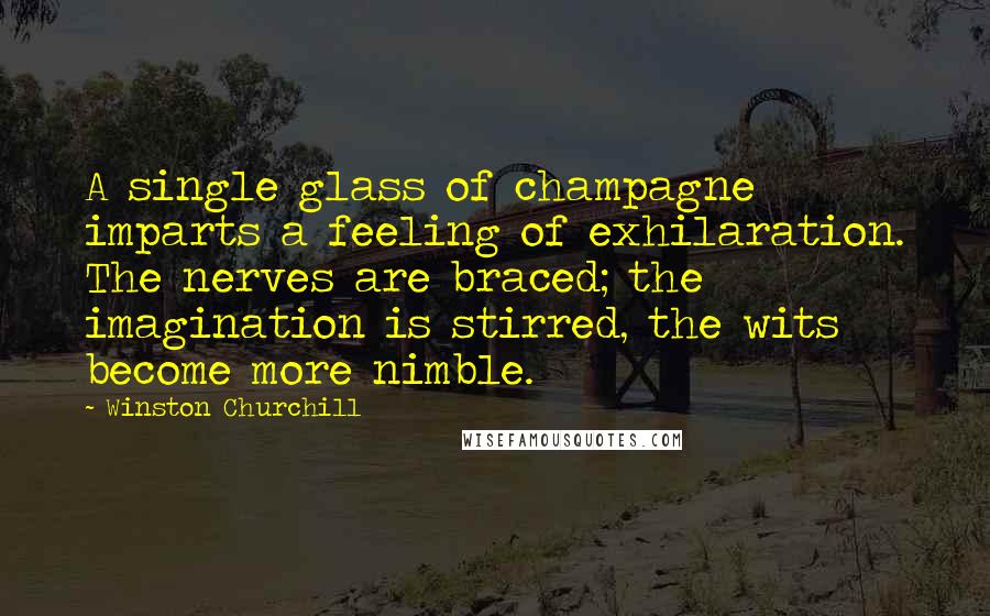 Winston Churchill Quotes: A single glass of champagne imparts a feeling of exhilaration. The nerves are braced; the imagination is stirred, the wits become more nimble.