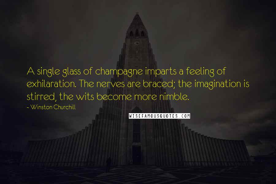 Winston Churchill Quotes: A single glass of champagne imparts a feeling of exhilaration. The nerves are braced; the imagination is stirred, the wits become more nimble.