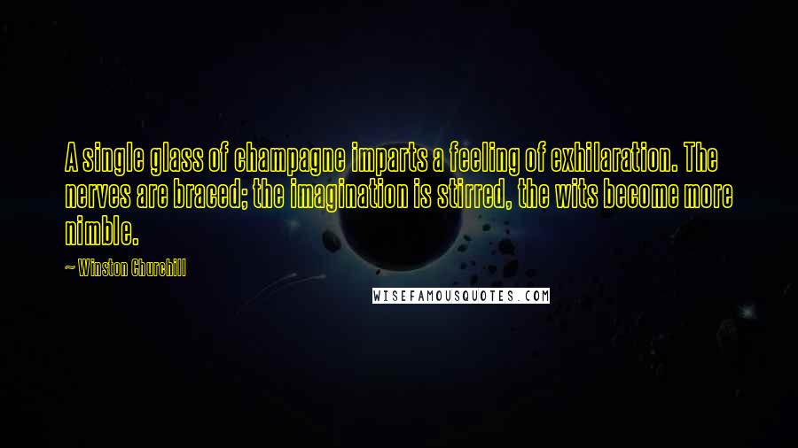 Winston Churchill Quotes: A single glass of champagne imparts a feeling of exhilaration. The nerves are braced; the imagination is stirred, the wits become more nimble.