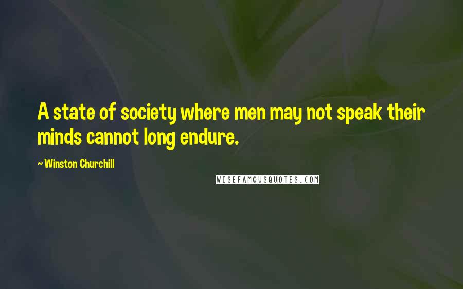 Winston Churchill Quotes: A state of society where men may not speak their minds cannot long endure.