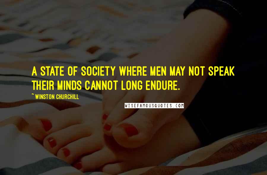 Winston Churchill Quotes: A state of society where men may not speak their minds cannot long endure.