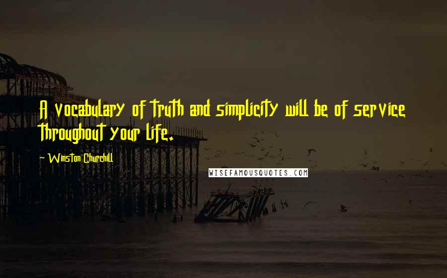 Winston Churchill Quotes: A vocabulary of truth and simplicity will be of service throughout your life.