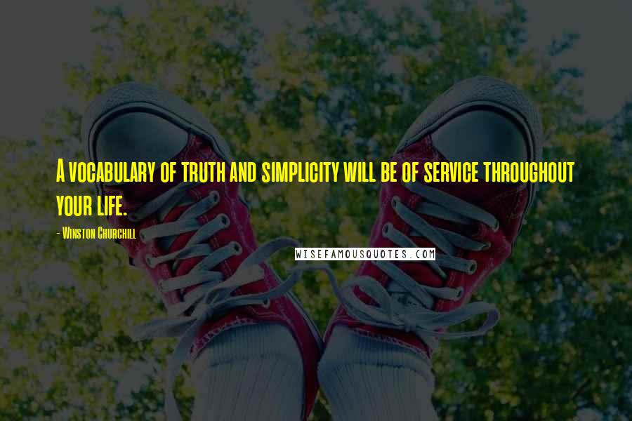 Winston Churchill Quotes: A vocabulary of truth and simplicity will be of service throughout your life.