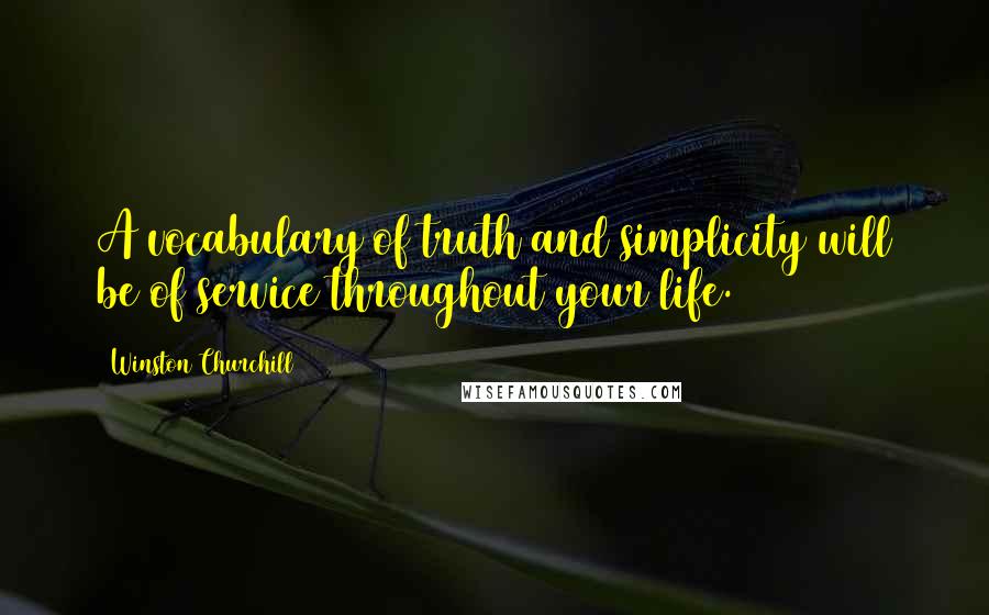 Winston Churchill Quotes: A vocabulary of truth and simplicity will be of service throughout your life.