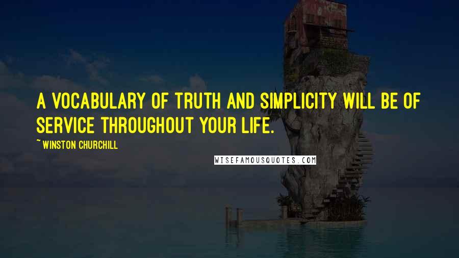 Winston Churchill Quotes: A vocabulary of truth and simplicity will be of service throughout your life.