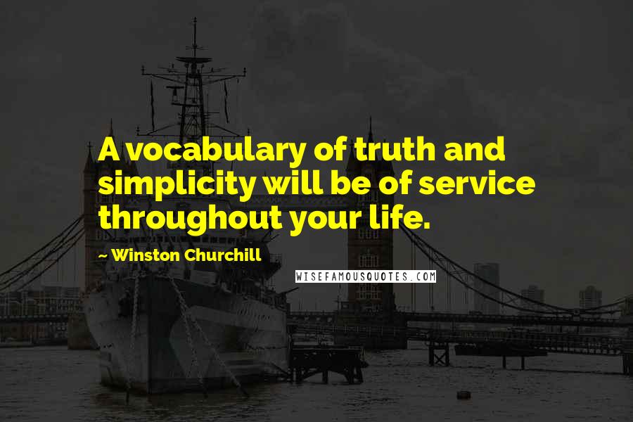 Winston Churchill Quotes: A vocabulary of truth and simplicity will be of service throughout your life.