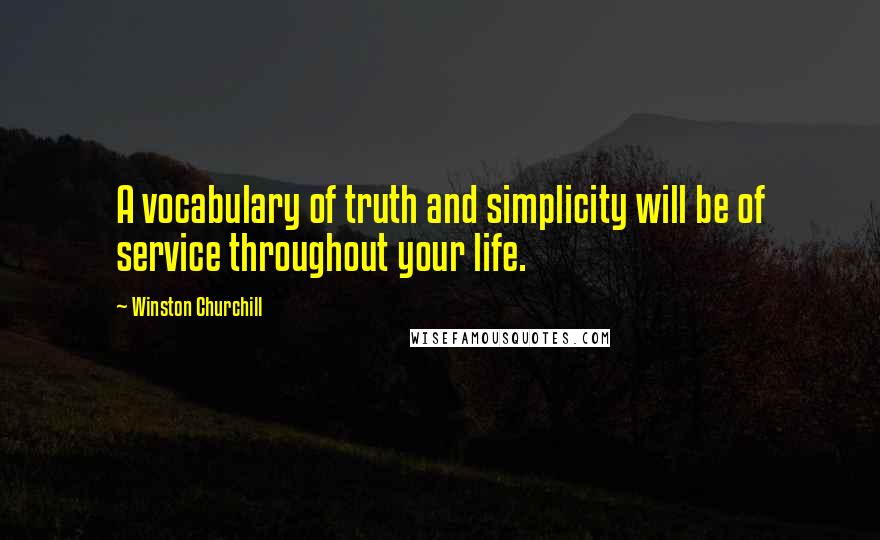 Winston Churchill Quotes: A vocabulary of truth and simplicity will be of service throughout your life.