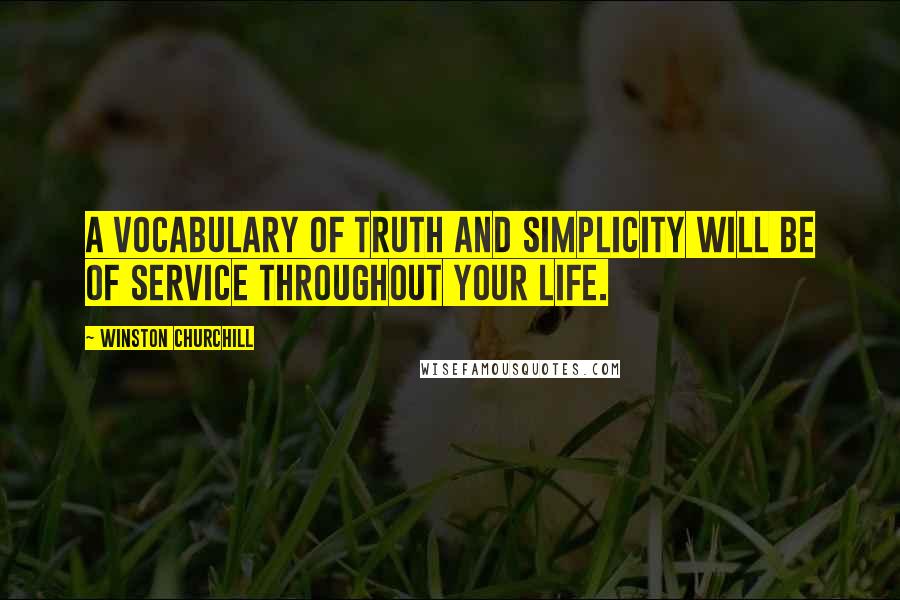 Winston Churchill Quotes: A vocabulary of truth and simplicity will be of service throughout your life.