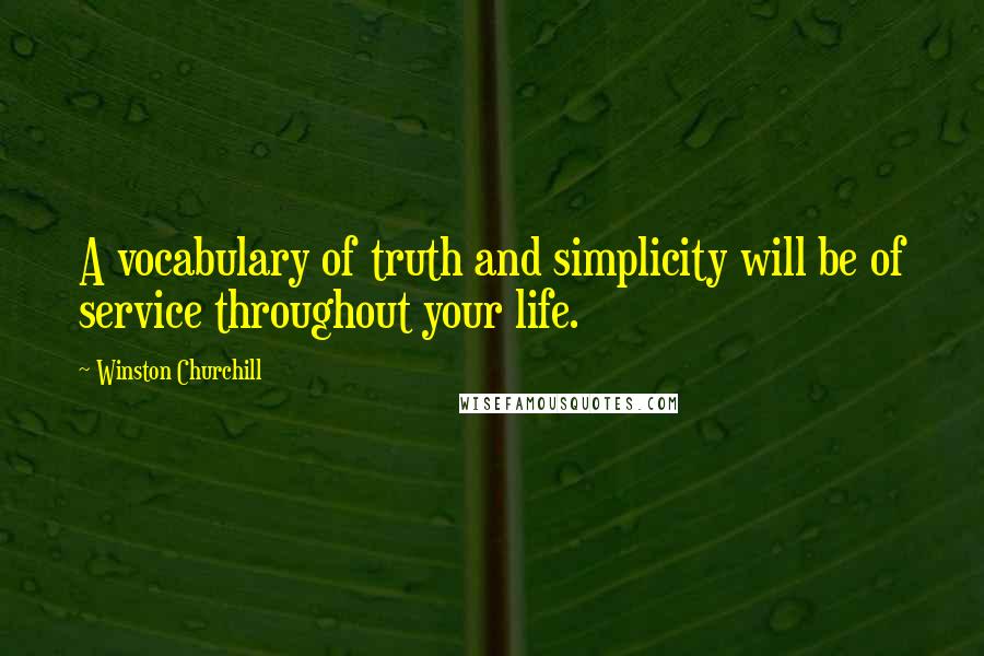 Winston Churchill Quotes: A vocabulary of truth and simplicity will be of service throughout your life.