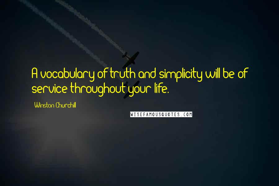 Winston Churchill Quotes: A vocabulary of truth and simplicity will be of service throughout your life.