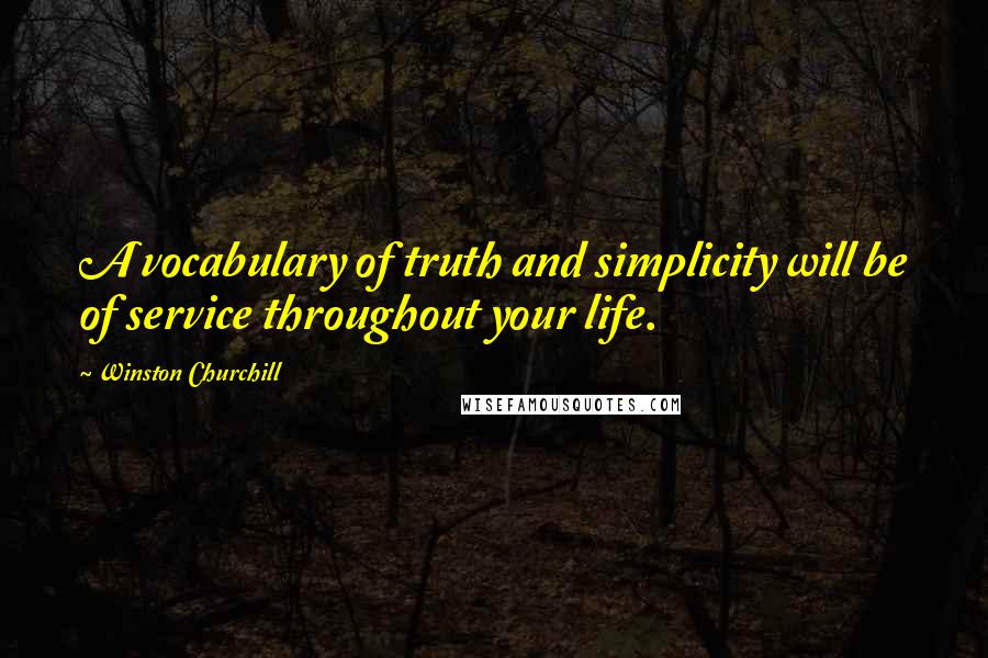 Winston Churchill Quotes: A vocabulary of truth and simplicity will be of service throughout your life.