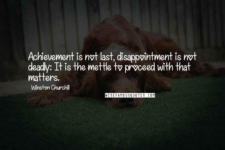 Winston Churchill Quotes: Achievement is not last, disappointment is not deadly: It is the mettle to proceed with that matters.