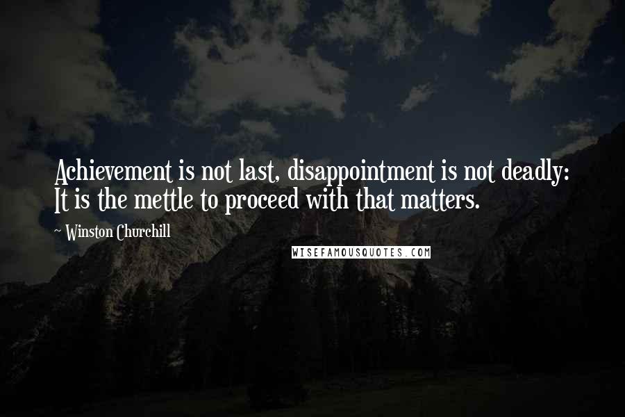 Winston Churchill Quotes: Achievement is not last, disappointment is not deadly: It is the mettle to proceed with that matters.