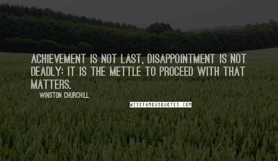 Winston Churchill Quotes: Achievement is not last, disappointment is not deadly: It is the mettle to proceed with that matters.