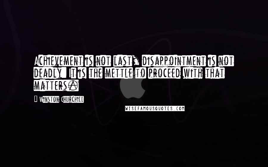 Winston Churchill Quotes: Achievement is not last, disappointment is not deadly: It is the mettle to proceed with that matters.