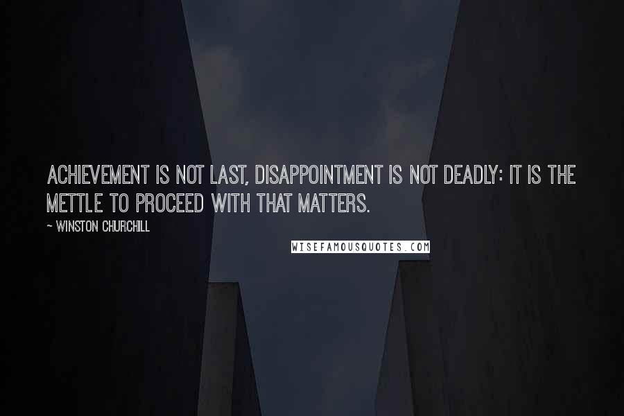 Winston Churchill Quotes: Achievement is not last, disappointment is not deadly: It is the mettle to proceed with that matters.