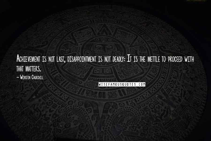 Winston Churchill Quotes: Achievement is not last, disappointment is not deadly: It is the mettle to proceed with that matters.